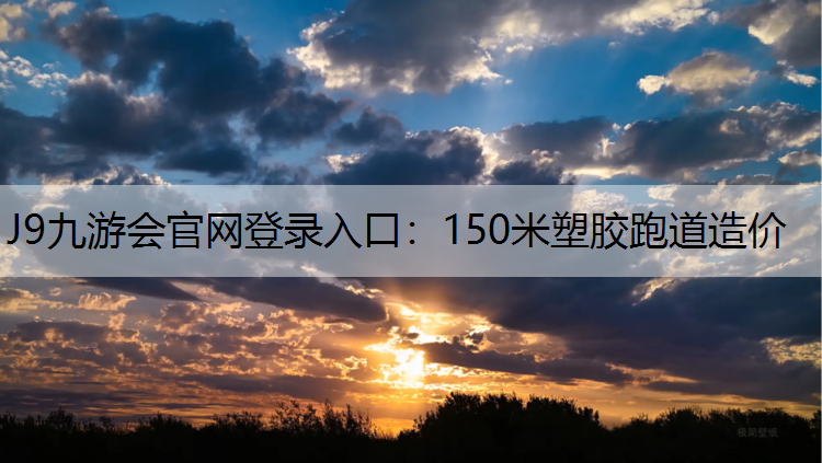 J9九游会官网登录入口：150米塑胶跑道造价